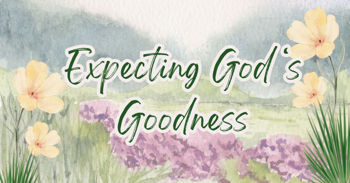 Expecting God’s goodness with a joyful rhythm of faith, praise and trust